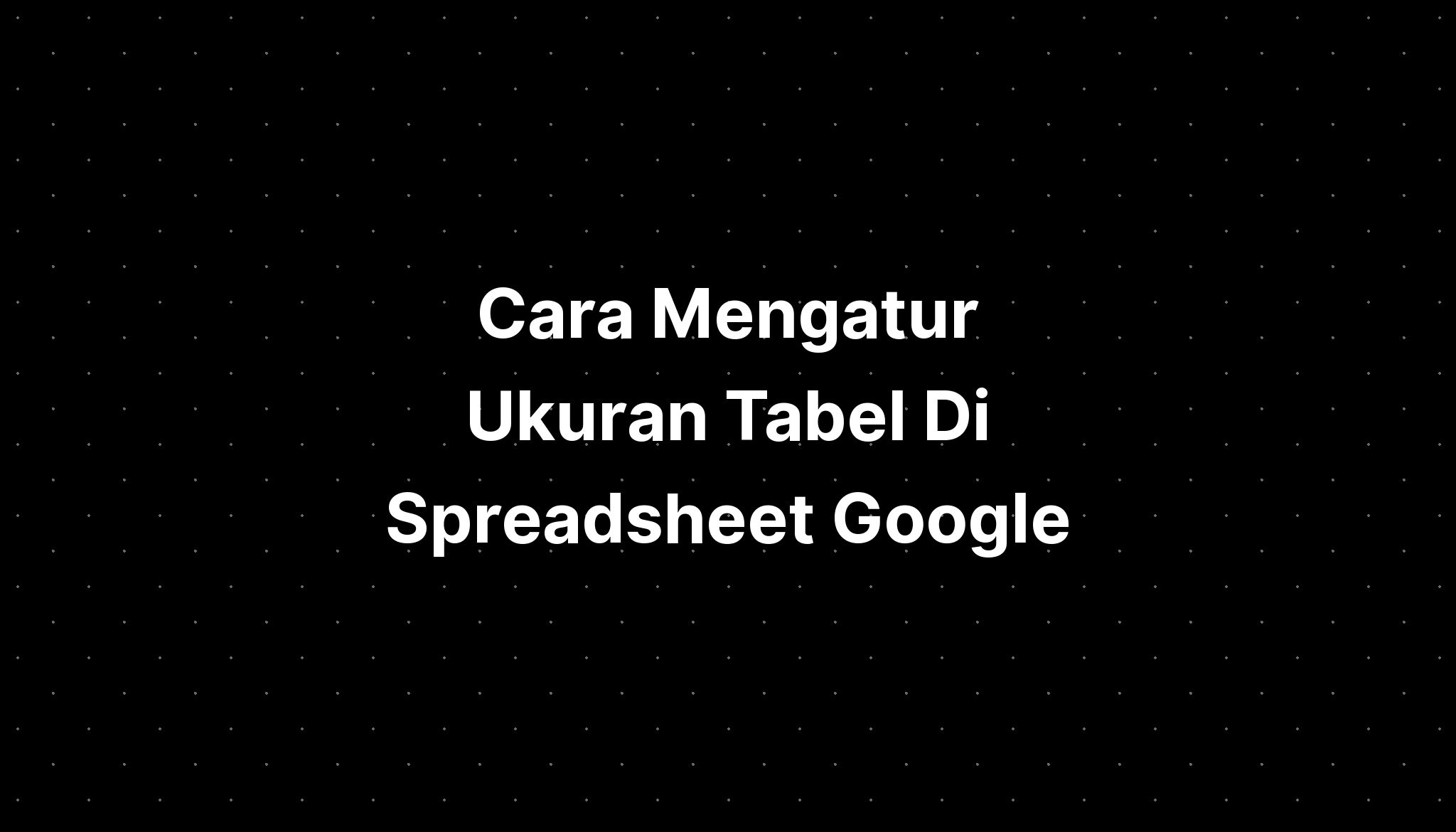 Cara Mengatur Ukuran Tabel Di Spreadsheet Google Docs - IMAGESEE